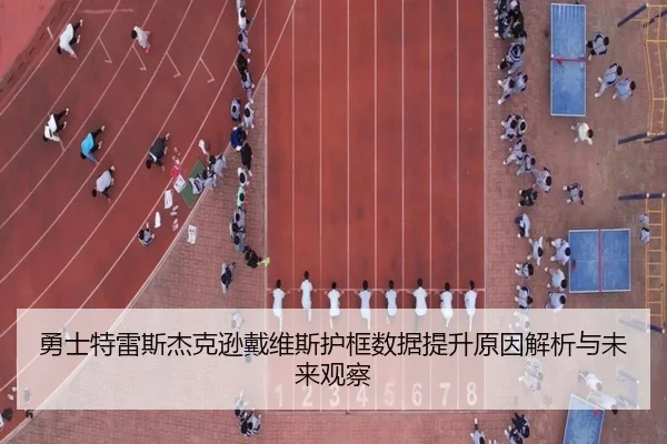 勇士特雷斯杰克逊戴维斯护框数据提升原因解析与未来观察