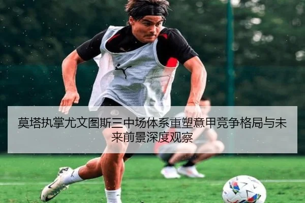 莫塔执掌尤文图斯三中场体系重塑意甲竞争格局与未来前景深度观察