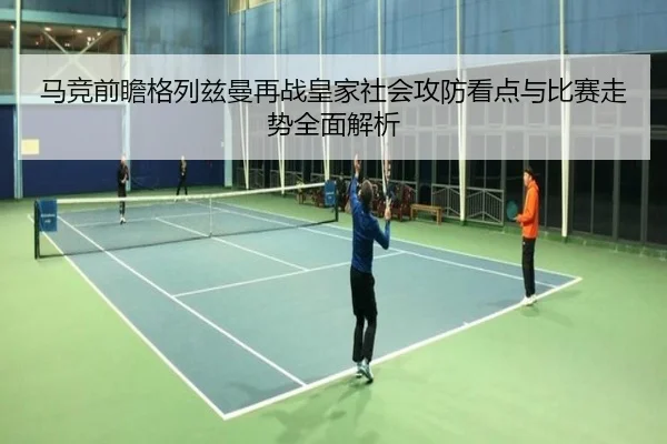马竞前瞻格列兹曼再战皇家社会攻防看点与比赛走势全面解析