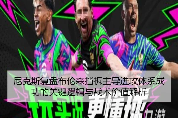尼克斯复盘布伦森挡拆主导进攻体系成功的关键逻辑与战术价值解析