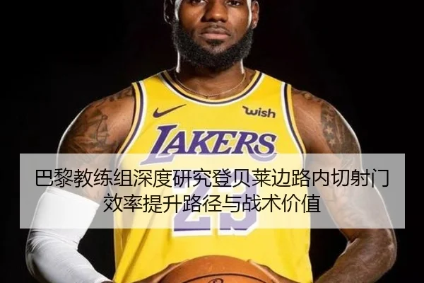 巴黎教练组深度研究登贝莱边路内切射门效率提升路径与战术价值