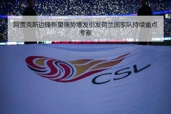 阿贾克斯边锋新星强势爆发引发荷兰国家队持续重点考察