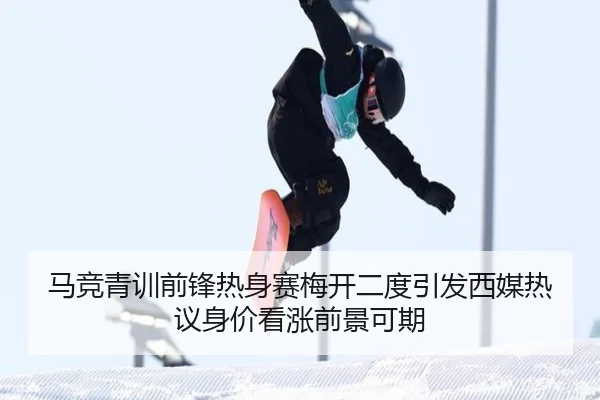 马竞青训前锋热身赛梅开二度引发西媒热议身价看涨前景可期